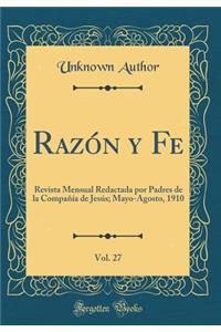 Razï¿½n Y Fe, Vol. 27: Revista Mensual Redactada Por Padres de la Compaï¿½ï¿½a de Jesï¿½s; Mayo-Agosto, 1910 (Classic Reprint): Revista Mensual Redactada Por Padres de la Compaï¿½ï¿½a de Jesï¿½s; Mayo-Agosto, 1910 (Classic Reprint)