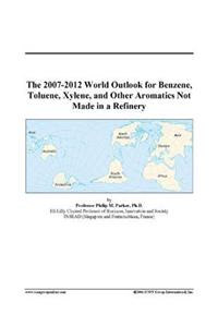The 2007-2012 World Outlook for Benzene, Toluene, Xylene, and Other Aromatics Not Made in a Refinery