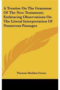 A Treatise On The Grammar Of The New Testament; Embracing Observations On The Literal Interpretation Of Numerous Passages