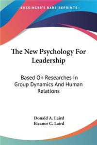 New Psychology For Leadership: Based On Researches In Group Dynamics And Human Relations