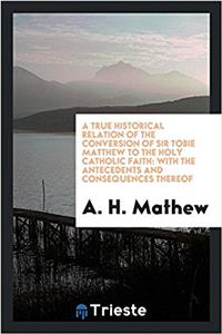 True Historical Relation of the Conversion of Sir Tobie Matthew to the Holy Catholic Faith