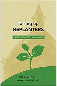 Raising Up Replanters: A Start-Up Guide for Your Church