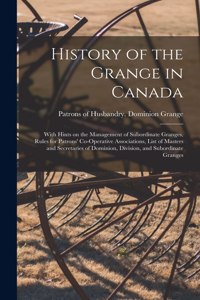 History of the Grange in Canada [microform]: With Hints on the Management of Subordinate Granges, Rules for Patrons' Co-operative Associations, List of Masters and Secretaries of Dominion, Divi