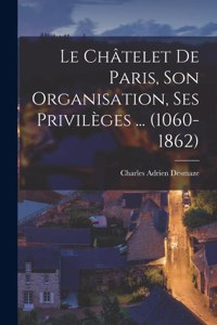 Le Châtelet de Paris, son organisation, ses privilèges ... (1060-1862)