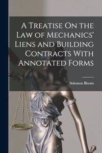 A Treatise On the Law of Mechanics' Liens and Building Contracts With Annotated Forms
