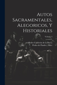 Autos Sacramentales, Alegoricos, Y Historiales; Volume 3
