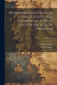 Dizionario Geografico, Storico, Statistico, Commerciale Degli Stati Di S.M. Il Re Di Sardegna; Volume 13
