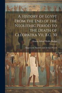 History of Egypt From the End of the Neolithic Period to the Death of Cleopatra Vii, B.C. 30