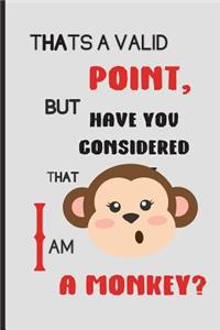 Thats a valid point, but have you considered that i am a monkey?
