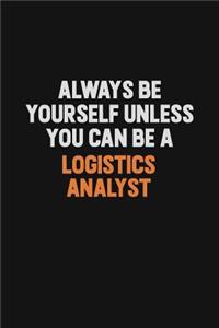 Always Be Yourself Unless You Can Be A Logistics Analyst