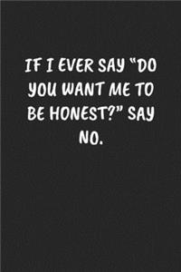 If I Ever Say "do You Want Me to Be Honest?" Say No.: Sarcastic Black Blank Lined Journal - Funny Gift Notebook