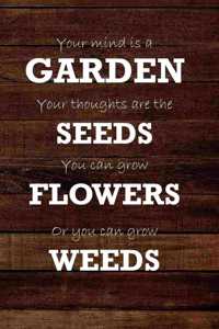 Your Mind Is A Garden Your Thoughts Are The Seeds You Can Grow Flowers Or You Can Grow Weeds