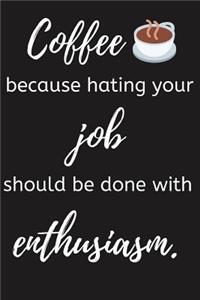 Coffee Because Hating Your Job Should Be Done With Enthusiasm