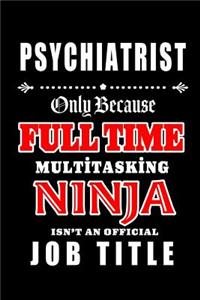 Psychiatrist-Only Because Full Time Multitasking Ninja Isn't An Official Job Title