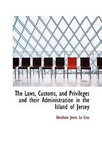 The Laws, Customs, and Privileges and Their Administration in the Island of Jersey