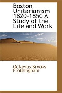 Boston Unitarianism 1820-1850 a Study of the Life and Work