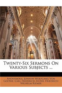 Twenty-Six Sermons on Various Subjects ...