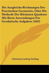 Die Ausgleichs-Rechnungen Der Practischen Geometrie, Oder Die Methode Der Kleinsten Quadrate Mit Ihren Anwendungen Fur Geodatische Aufgaben (1843)