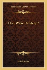 Do I Wake Or Sleep?