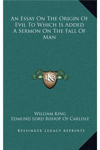 Essay On The Origin Of Evil To Which Is Added A Sermon On The Fall Of Man