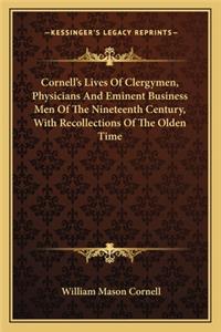 Cornell's Lives of Clergymen, Physicians and Eminent Business Men of the Nineteenth Century, with Recollections of the Olden Time
