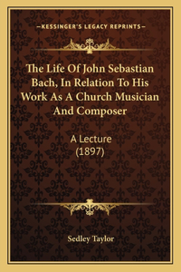 The Life Of John Sebastian Bach, In Relation To His Work As A Church Musician And Composer