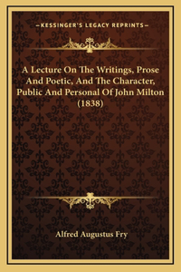 A Lecture On The Writings, Prose And Poetic, And The Character, Public And Personal Of John Milton (1838)