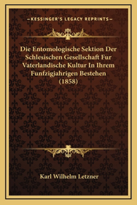Die Entomologische Sektion Der Schlesischen Gesellschaft Fur Vaterlandische Kultur In Ihrem Funfzigjahrigen Bestehen (1858)