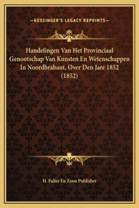 Handelingen Van Het Provinciaal Genootschap Van Kunsten En Wetenschappen In Noordbrabant, Over Den Jare 1852 (1852)