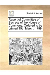 Report of Committee of Secrecy of the House of Commons. Ordered to be printed 15th March, 1799.