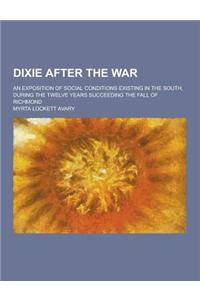 Dixie After the War; An Exposition of Social Conditions Existing in the South, During the Twelve Years Succeeding the Fall of Richmond