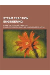 Steam Traction Engineering; A Book for Operating Engineers