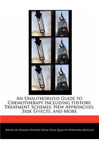 An Unauthorized Guide to Chemotherapy Including History, Treatment Schemes, New Approaches, Side Effects, and More