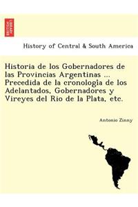 Historia de los Gobernadores de las Provincias Argentinas ... Precedida de la cronología de los Adelantados, Gobernadores y Vireyes del Rio de la Plata, etc.