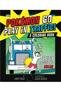 PokÃ©mon Go Play in Traffic: A Coloring Book: Stupid Decisions to Color & Display