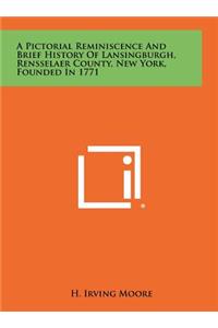 A Pictorial Reminiscence and Brief History of Lansingburgh, Rensselaer County, New York, Founded in 1771