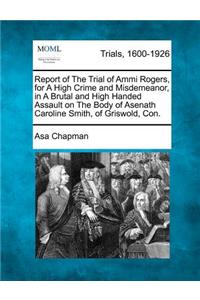 Report of the Trial of Ammi Rogers, for a High Crime and Misdemeanor, in a Brutal and High Handed Assault on the Body of Asenath Caroline Smith, of Griswold, Con.