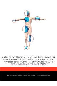 A Guide to Medical Imaging, Including Its Applications, Related Fields of Medicine, Applied Technologies, Innovations and Key Developments, and More