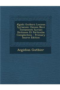 Aegidii Gutbirii Lexicon Syriacum: Omnes Novi Testamenti Syriaci Dictiones Et Particulas Complectens - Primary Source Edition