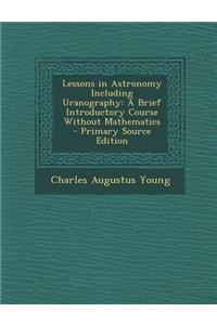 Lessons in Astronomy Including Uranography: A Brief Introductory Course Without Mathematics