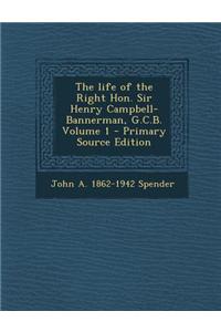 Life of the Right Hon. Sir Henry Campbell-Bannerman, G.C.B. Volume 1