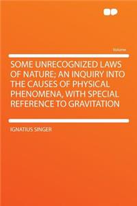 Some Unrecognized Laws of Nature; An Inquiry Into the Causes of Physical Phenomena, with Special Reference to Gravitation