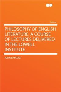 Philosophy of English Literature, a Course of Lectures Delivered in the Lowell Institute