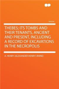 Thebes; Its Tombs and Their Tenants, Ancient and Present, Including a Record of Excavations in the Necropolis