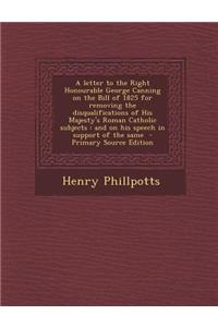 A Letter to the Right Honourable George Canning on the Bill of 1825 for Removing the Disqualifications of His Majesty's Roman Catholic Subjects: And