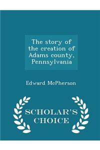 Story of the Creation of Adams County, Pennsylvania - Scholar's Choice Edition