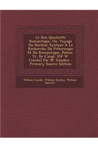 Le Don Quichotte Romantique, Ou. Voyage Du Docteur Syntaxe a la Recherche Du Pittoresque Et Du Romantique, Poeme, Tr. de L'Angl. [Of W. Combe] Par M.
