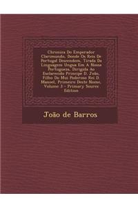 Chronica Do Emperador Clarimundo, Donde OS Reis de Portugal Descendem, Tirada Da Linguagem Ungua Em a Nossa Portugueza, Dirigida Ao Esclarecido Princi