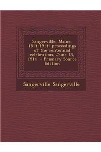 Sangerville, Maine, 1814-1914; Proceedings of the Centennial Celebration, June 13, 1914