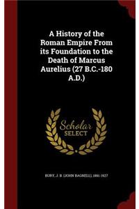 A History of the Roman Empire from Its Foundation to the Death of Marcus Aurelius (27 B.C.-180 A.D.)